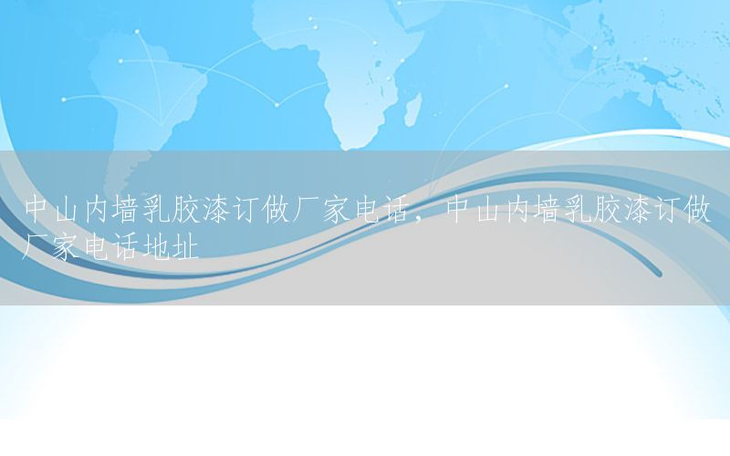 中山內(nèi)墻乳膠漆訂做廠家電話，中山內(nèi)墻乳膠漆訂做廠家電話地址