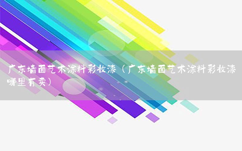 廣東墻面藝術(shù)涂料彩妝漆（廣東墻面藝術(shù)涂料彩妝漆哪里有賣(mài)）