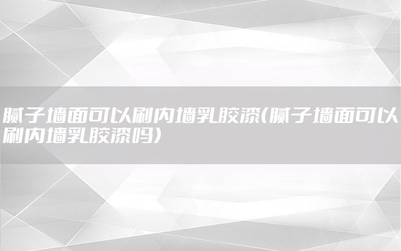 膩?zhàn)訅γ婵梢运?nèi)墻乳膠漆（膩?zhàn)訅γ婵梢运?nèi)墻乳膠漆嗎）
