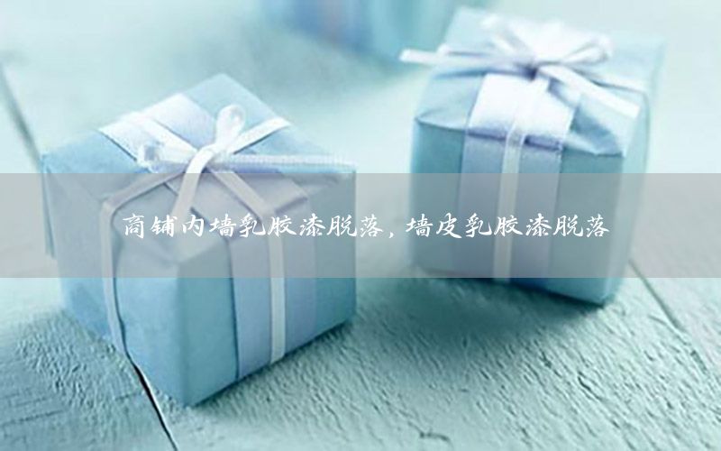 商鋪內(nèi)墻乳膠漆脫落，墻皮乳膠漆脫落