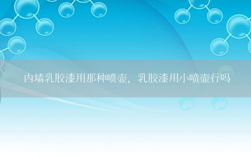 內(nèi)墻乳膠漆用那種噴壺，乳膠漆用小噴壺行嗎