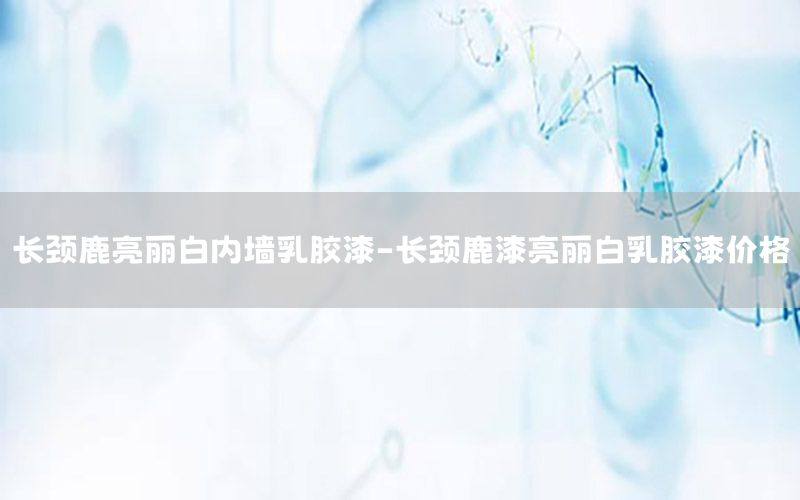 長(zhǎng)頸鹿亮麗白內(nèi)墻乳膠漆-長(zhǎng)頸鹿漆亮麗白乳膠漆價(jià)格