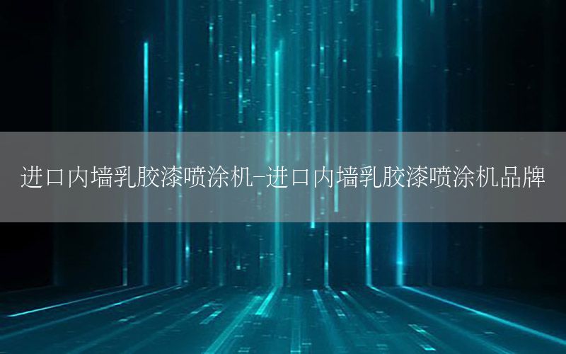 進(jìn)口內(nèi)墻乳膠漆噴涂機(jī)-進(jìn)口內(nèi)墻乳膠漆噴涂機(jī)品牌