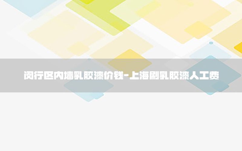 閔行區(qū)內(nèi)墻乳膠漆價錢-上海刷乳膠漆人工費
