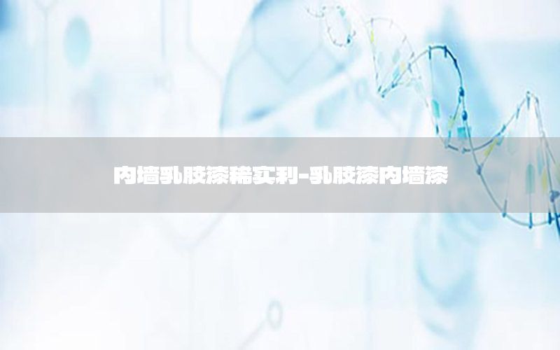 內(nèi)墻乳膠漆稀實(shí)利-乳膠漆內(nèi)墻漆