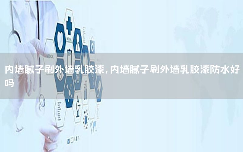 內(nèi)墻膩?zhàn)铀⑼鈮θ槟z漆，內(nèi)墻膩?zhàn)铀⑼鈮θ槟z漆防水好嗎