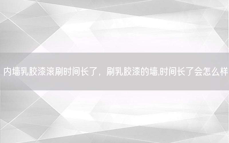 內(nèi)墻乳膠漆滾刷時間長了，刷乳膠漆的墻,時間長了會怎么樣