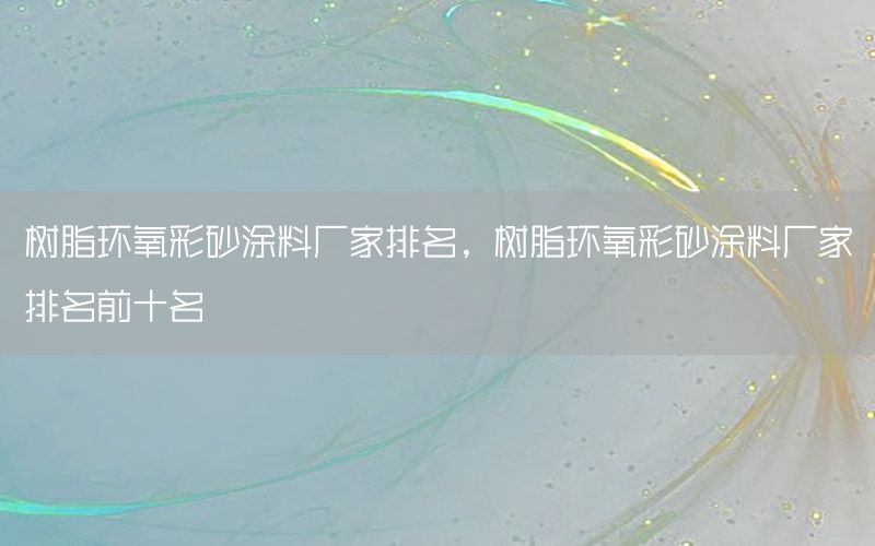 樹脂環(huán)氧彩砂涂料廠家排名，樹脂環(huán)氧彩砂涂料廠家排名前十名