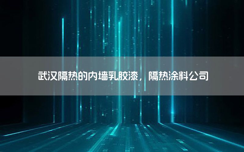 武漢隔熱的內(nèi)墻乳膠漆，隔熱涂料公司