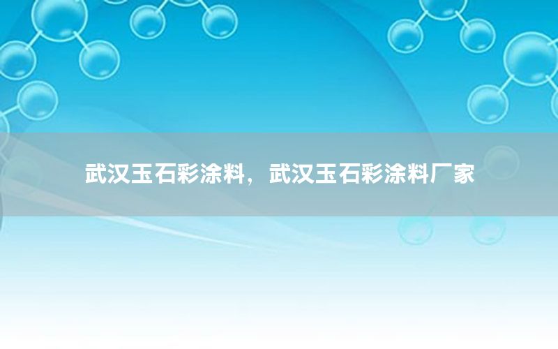 武漢玉石彩涂料，武漢玉石彩涂料廠家